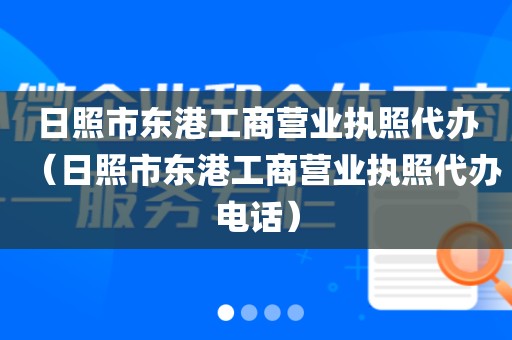 日照市东港工商营业执照代办(日照市东港工商营业执照代办电话)
