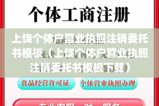 上饶个体户营业执照注销委托书模板(上饶个体户营业执照注销委托书模板下载)