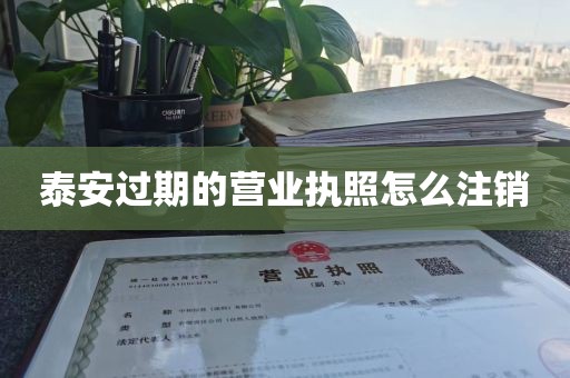 泰安过期的营业执照怎么注销