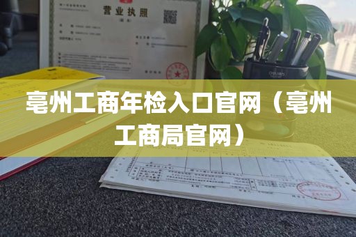 亳州工商年检入口官网（亳州工商局官网）
