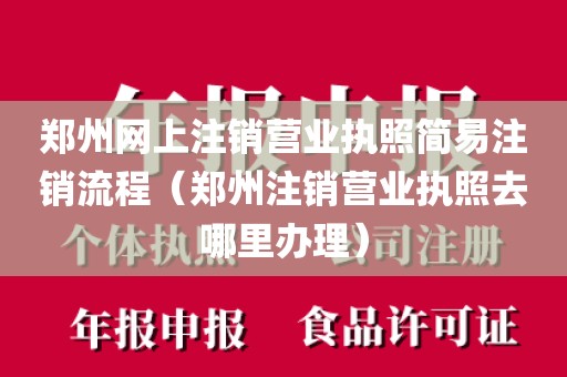 郑州网上注销营业执照简易注销流程（郑州注销营业执照去哪里办理）