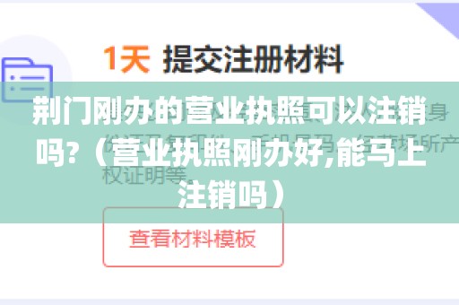 荆门刚办的营业执照可以注销吗?（营业执照刚办好,能马上注销吗）