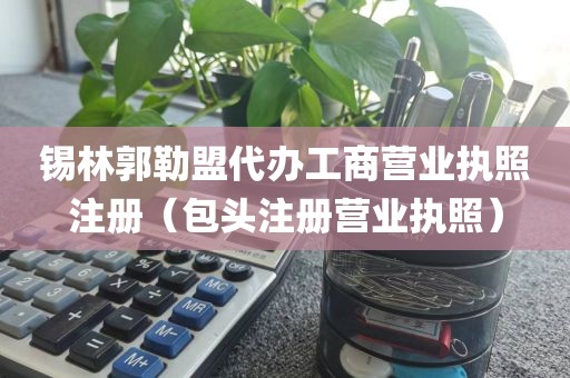 锡林郭勒盟代办工商营业执照注册（包头注册营业执照）