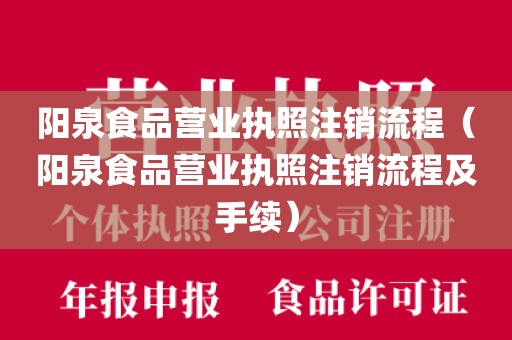 阳泉食品营业执照注销流程（阳泉食品营业执照注销流程及手续）