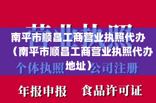 南平市顺昌工商营业执照代办（南平市顺昌工商营业执照代办地址）