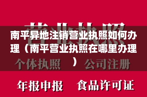 南平异地注销营业执照如何办理（南平营业执照在哪里办理）