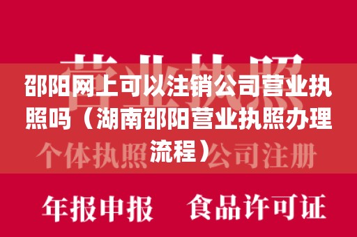 邵阳网上可以注销公司营业执照吗（湖南邵阳营业执照办理流程）