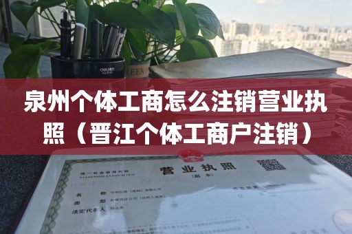 泉州个体工商怎么注销营业执照（晋江个体工商户注销）