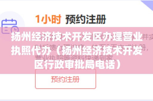扬州经济技术开发区办理营业执照代办（扬州经济技术开发区行政审批局电话）