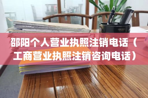 邵阳个人营业执照注销电话（工商营业执照注销咨询电话）