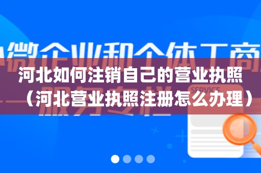河北如何注销自己的营业执照(河北营业执照注册怎么办理)