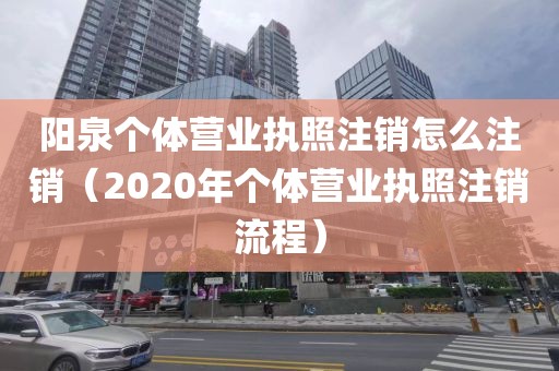 阳泉个体营业执照注销怎么注销（2020年个体营业执照注销流程）