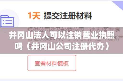 井冈山法人可以注销营业执照吗（井冈山公司注册代办）