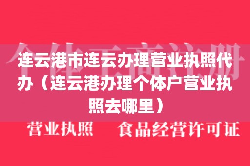 连云港市连云办理营业执照代办(连云港办理个体户营业执照去哪里)