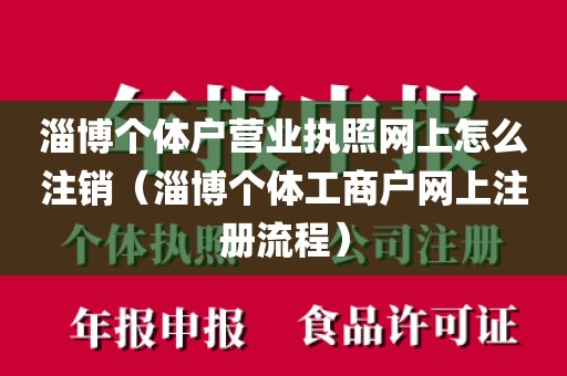 淄博个体户营业执照网上怎么注销（淄博个体工商户网上注册流程）