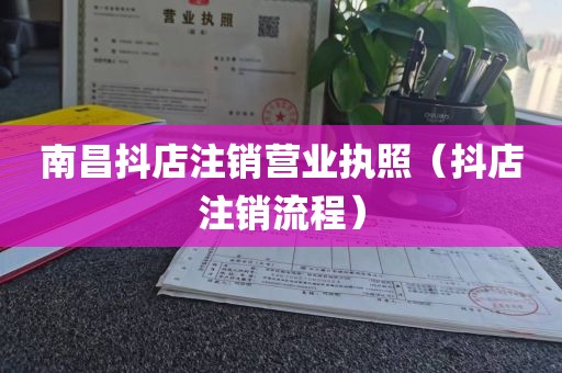 南昌抖店注销营业执照（抖店注销流程）