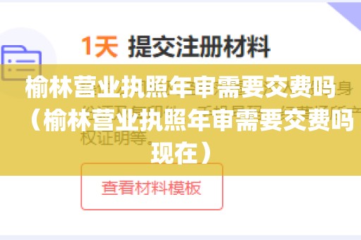 榆林营业执照年审需要交费吗(榆林营业执照年审需要交费吗现在)