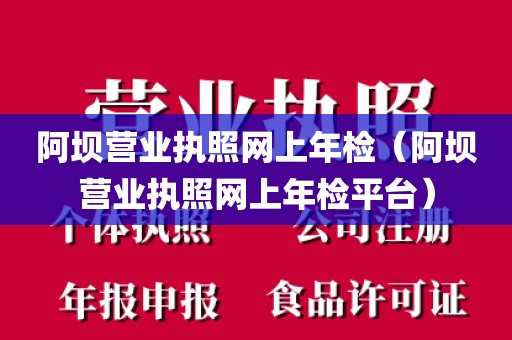 阿坝营业执照网上年检（阿坝营业执照网上年检平台）