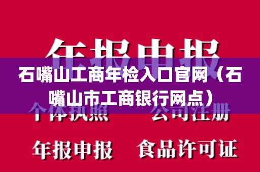 石嘴山工商年检入口官网（石嘴山市工商银行网点）