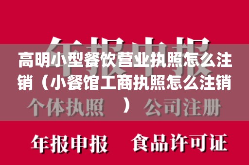 高明小型餐饮营业执照怎么注销（小餐馆工商执照怎么注销）