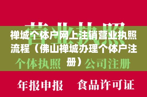 禅城个体户网上注销营业执照流程（佛山禅城办理个体户注册）