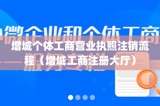 增城个体工商营业执照注销流程（增城工商注册大厅）
