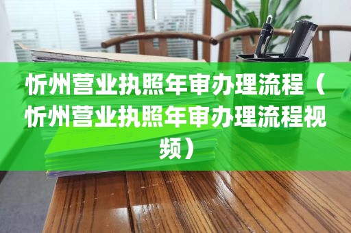 忻州营业执照年审办理流程（忻州营业执照年审办理流程视频）
