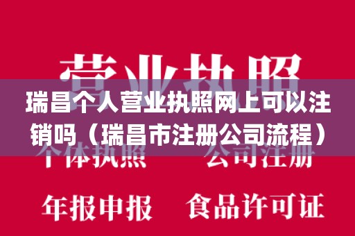 瑞昌个人营业执照网上可以注销吗（瑞昌市注册公司流程）