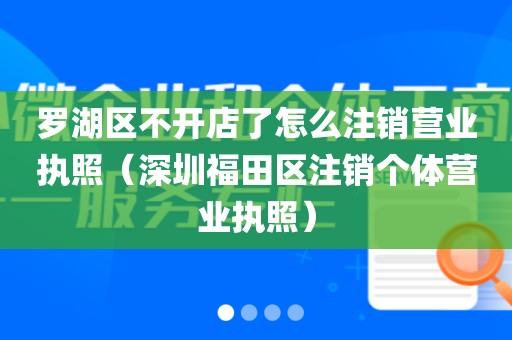 罗湖区不开店了怎么注销营业执照（深圳福田区注销个体营业执照）
