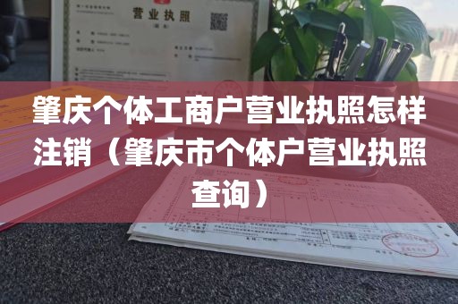 肇庆个体工商户营业执照怎样注销（肇庆市个体户营业执照查询）