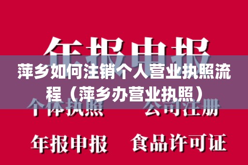 萍乡如何注销个人营业执照流程（萍乡办营业执照）