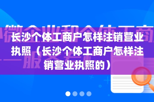 长沙个体工商户怎样注销营业执照（长沙个体工商户怎样注销营业执照的）