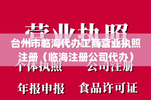 台州市临海代办工商营业执照注册（临海注册公司代办）