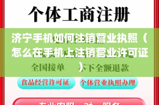 济宁手机如何注销营业执照(怎么在手机上注销营业许可证)
