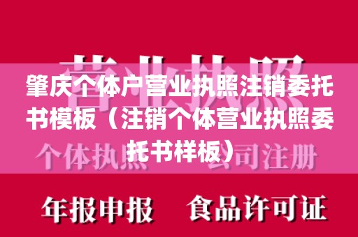 肇庆个体户营业执照注销委托书模板（注销个体营业执照委托书样板）