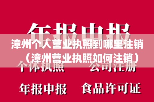 漳州个人营业执照到哪里注销(漳州营业执照如何注销)