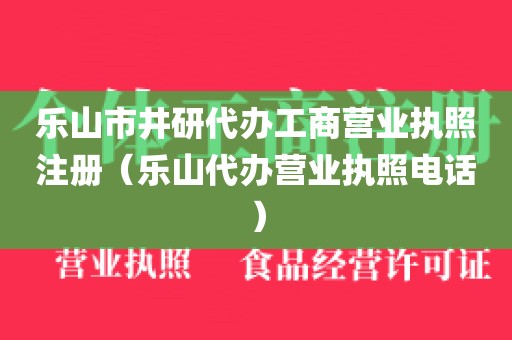 乐山市井研代办工商营业执照注册(乐山代办营业执照电话)