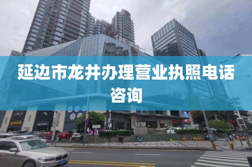 延边市龙井办理营业执照电话咨询