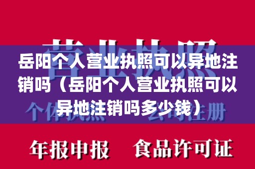 岳阳个人营业执照可以异地注销吗（岳阳个人营业执照可以异地注销吗多少钱）