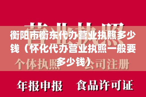 衡阳市衡东代办营业执照多少钱（怀化代办营业执照一般要多少钱）