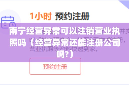 南宁经营异常可以注销营业执照吗（经营异常还能注册公司吗?）
