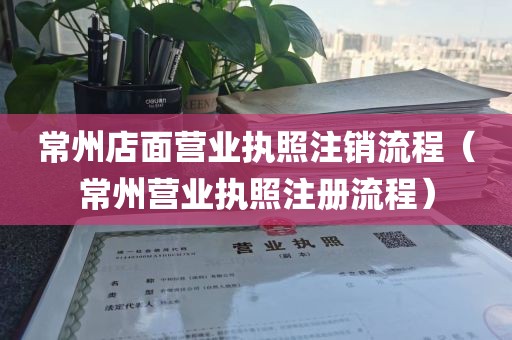 常州店面营业执照注销流程（常州营业执照注册流程）