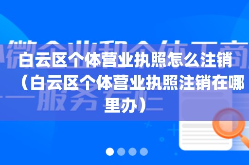 白云区个体营业执照怎么注销(白云区个体营业执照注销在哪里办)