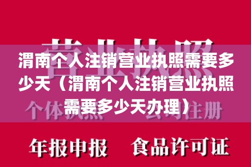 渭南个人注销营业执照需要多少天(渭南个人注销营业执照需要多少天办理)