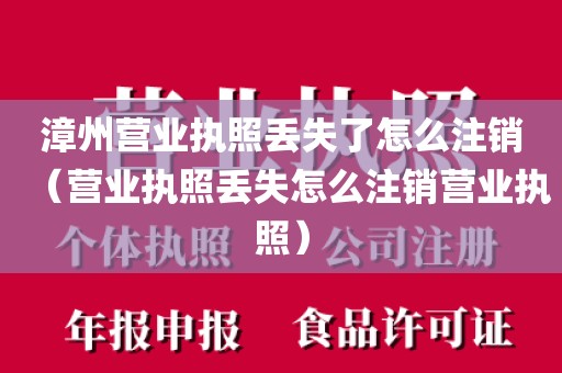 漳州营业执照丢失了怎么注销（营业执照丢失怎么注销营业执照）