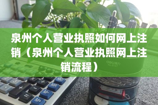 泉州个人营业执照如何网上注销（泉州个人营业执照网上注销流程）