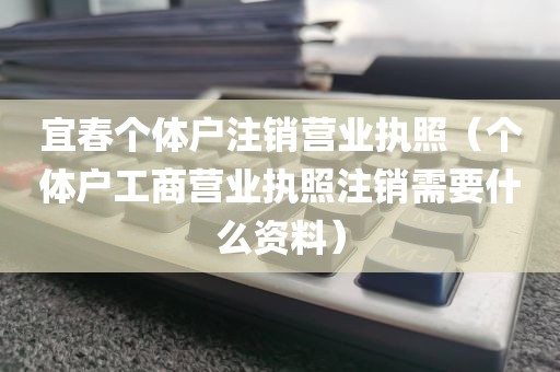 宜春个体户注销营业执照(个体户工商营业执照注销需要什么资料)