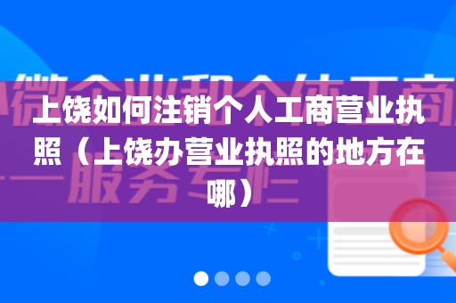 上饶如何注销个人工商营业执照(上饶办营业执照的地方在哪)