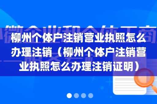 柳州个体户注销营业执照怎么办理注销（柳州个体户注销营业执照怎么办理注销证明）