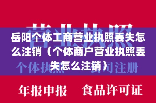岳阳个体工商营业执照丢失怎么注销（个体商户营业执照丢失怎么注销）